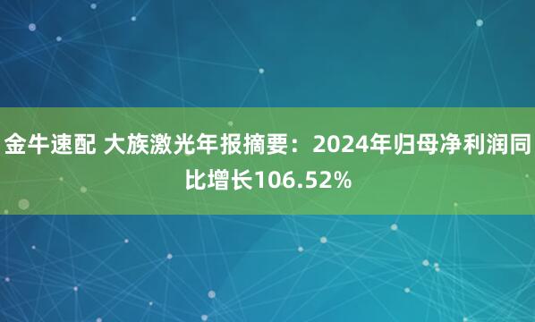 金牛速配 大族激光年报摘要:2024年归母净利润同比增长106.52%