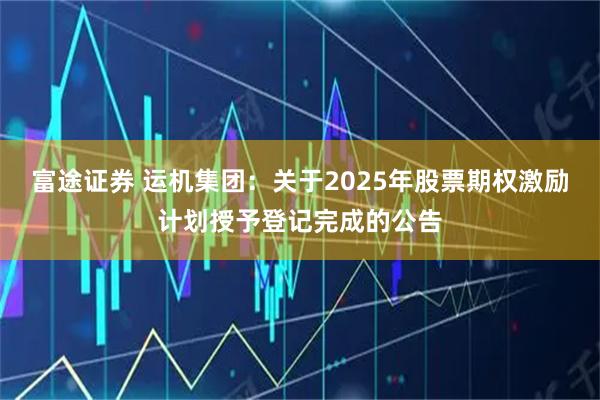 富途证券 运机集团：关于2025年股票期权激励计划授予登记完成的公告