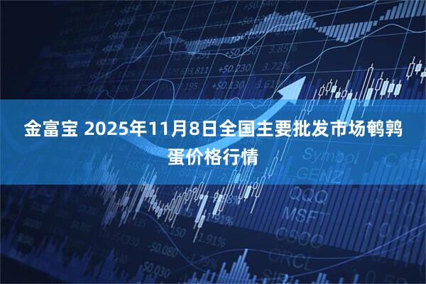 金富宝 2025年11月8日全国主要批发市场鹌鹑蛋价格行情