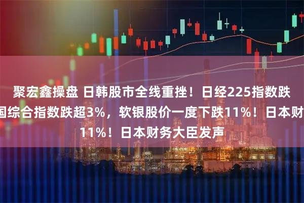 聚宏鑫操盘 日韩股市全线重挫!日经225指数跌超2%,韩国综合指数跌超3%,软银股价一度下跌11%!日本财务大臣发声