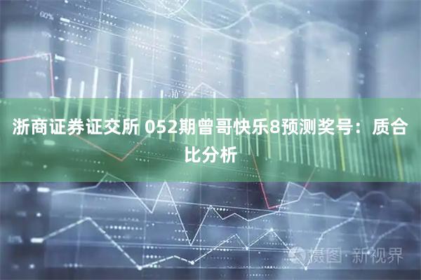 浙商证券证交所 052期曾哥快乐8预测奖号:质合比分析
