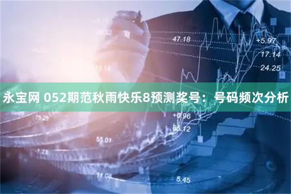 永宝网 052期范秋雨快乐8预测奖号：号码频次分析